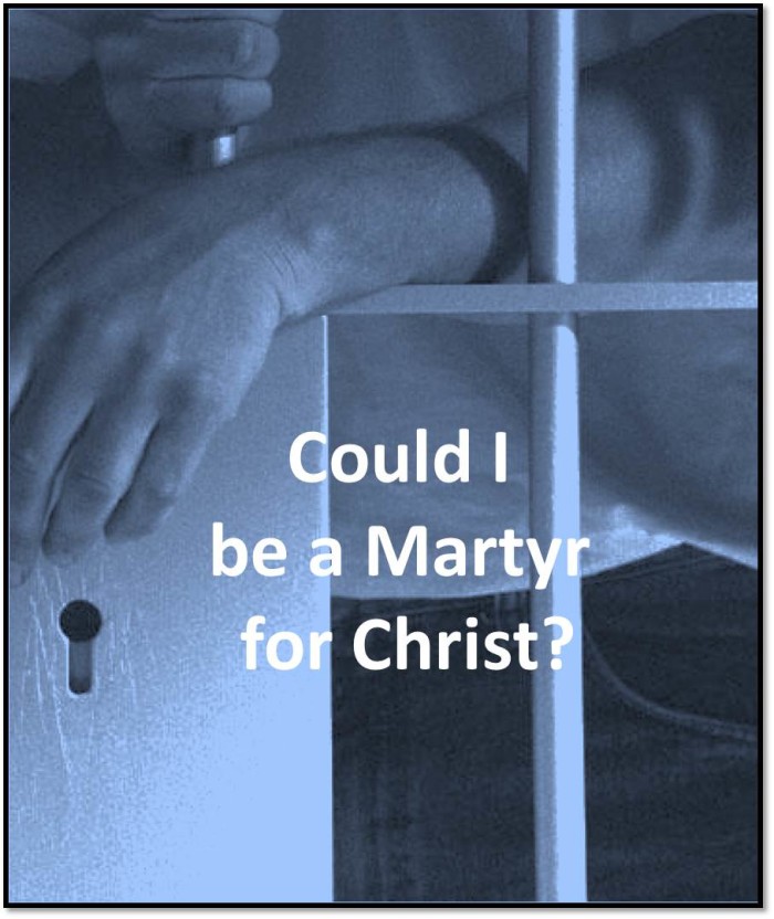 Could I? Would I? Be Willing? ... to be a martyr for Christ?