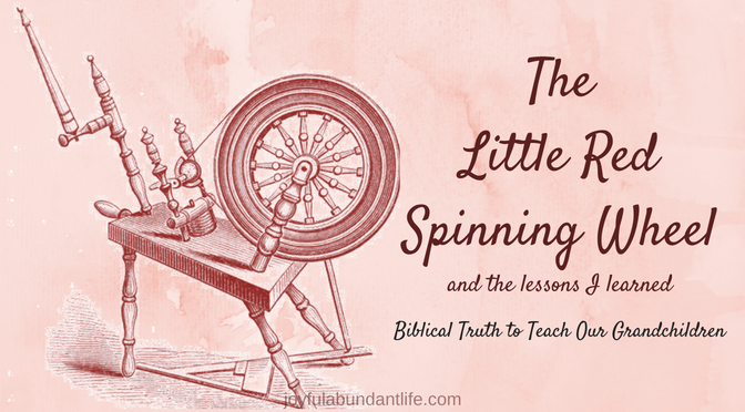 The Little Red Spinning Wheel - Lessons I learned - Instilling Biblical Truths into Our Grandchildren